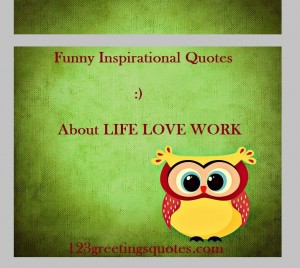 Funny Inspirational Quotes About LIFE LOVE WORK